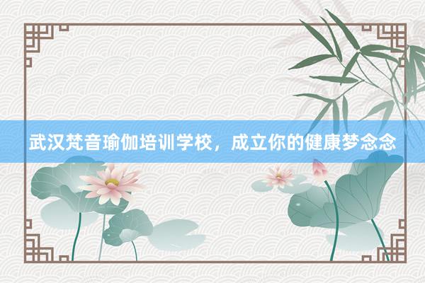 武汉梵音瑜伽培训学校，成立你的健康梦念念